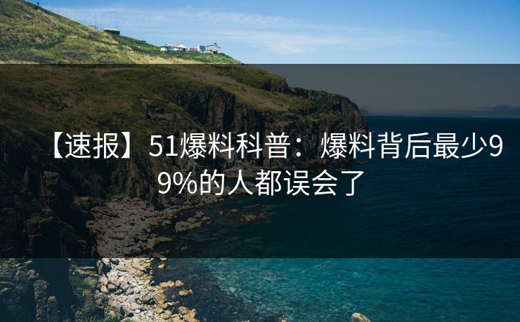 【速报】51爆料科普：爆料背后最少99%的人都误会了