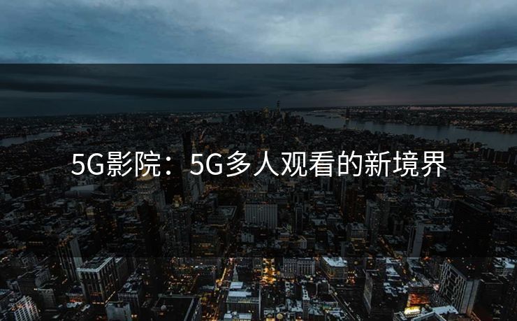 5G影院：5G多人观看的新境界
