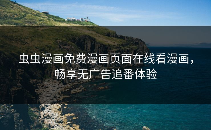 虫虫漫画免费漫画页面在线看漫画，畅享无广告追番体验