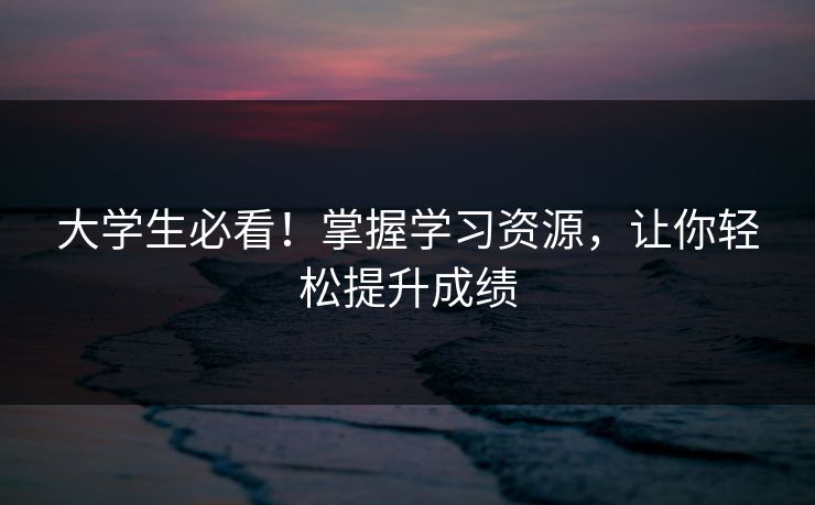 大学生必看！掌握学习资源，让你轻松提升成绩