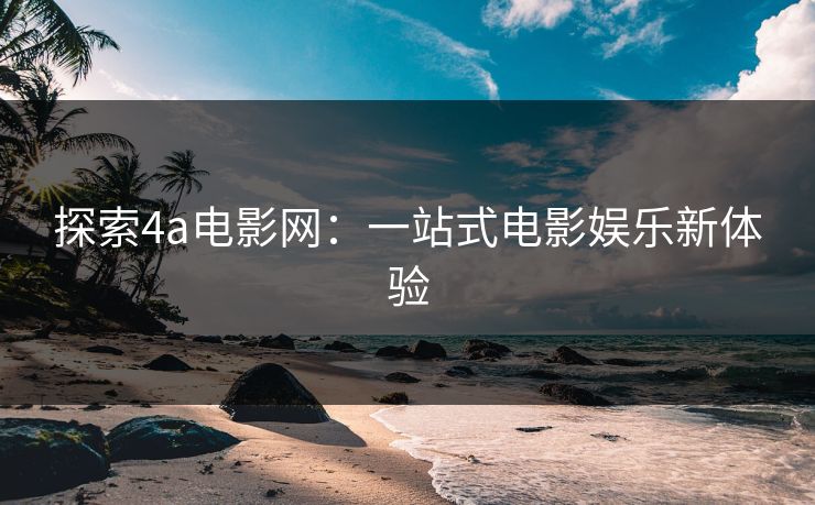 探索4a电影网：一站式电影娱乐新体验