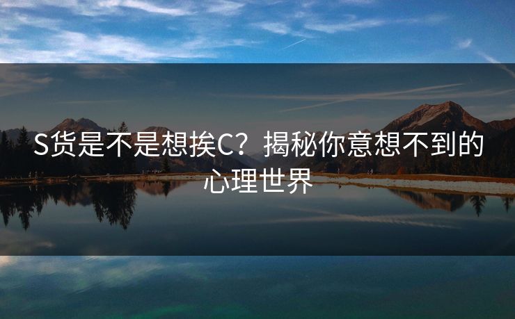 S货是不是想挨C？揭秘你意想不到的心理世界