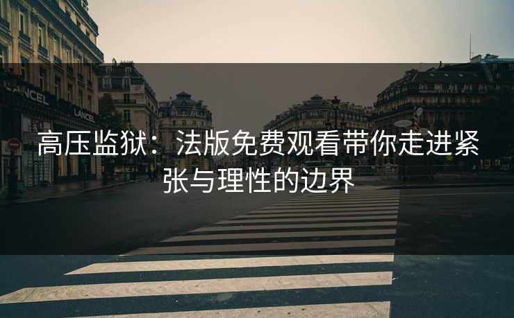 高压监狱：法版免费观看带你走进紧张与理性的边界