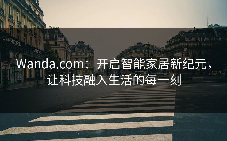 Wanda.com：开启智能家居新纪元，让科技融入生活的每一刻