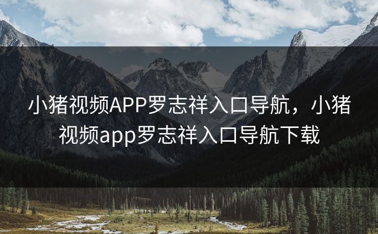 小猪视频APP罗志祥入口导航，小猪视频app罗志祥入口导航下载